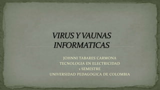 JOHNNI TABARES CARMONA
TECNOLOGIA EN ELECTRICIDAD
1 SEMESTRE
UNIVERSIDAD PEDAGOGICA DE COLOMBIA
 