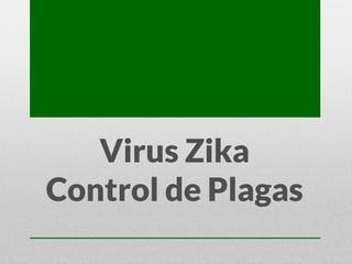 Virus Zika
Control de Plagas
 