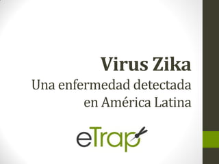 Virus Zika
Una enfermedad detectada
en América Latina
 