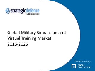 Global Military Simulation and
Virtual Training Market
2016-2026
Brought to you by:
 