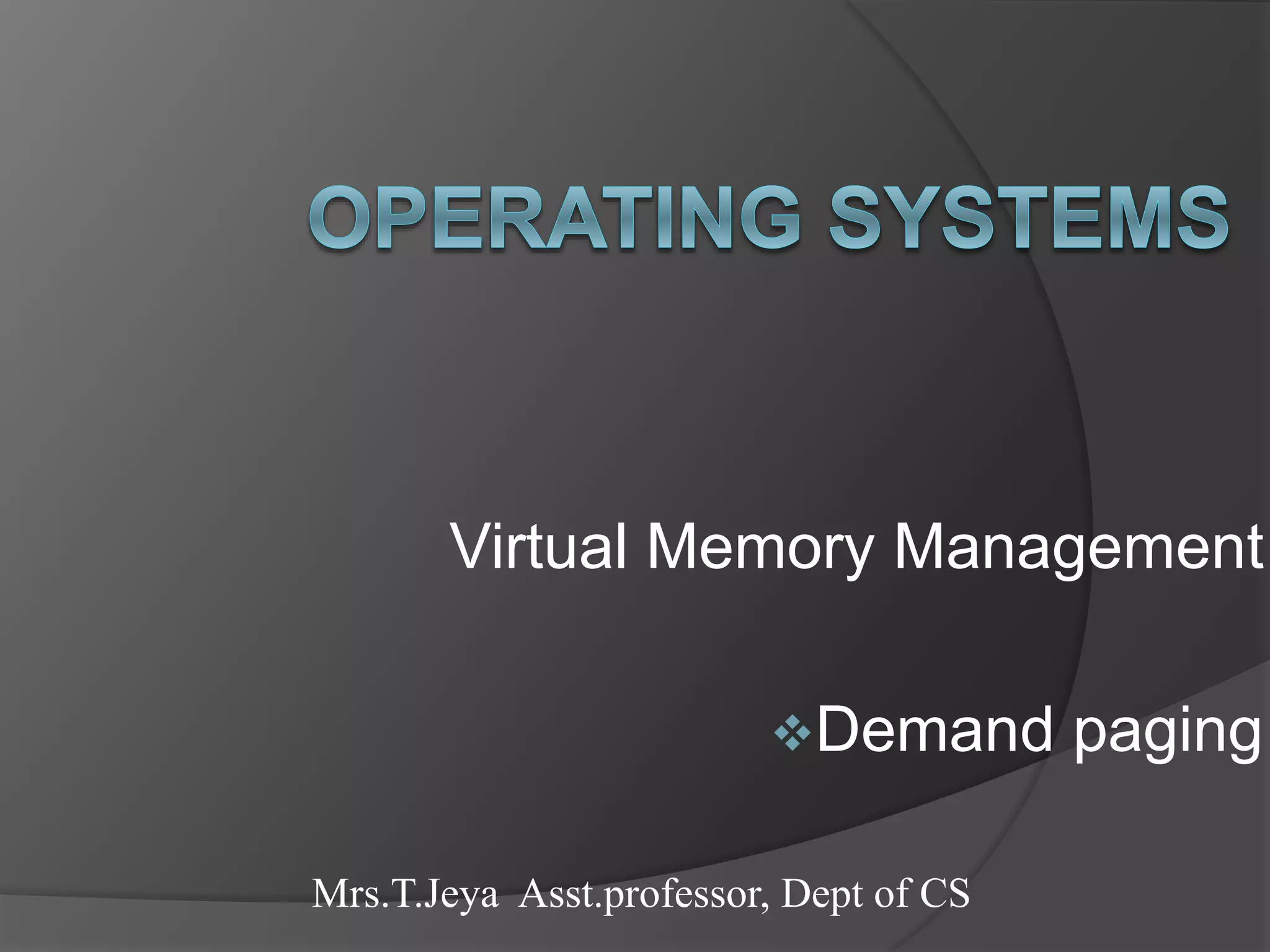 Virtual Memory Management
Demand paging
Mrs.T.Jeya Asst.professor, Dept of CS
 
