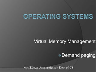Virtual Memory Management
Demand paging
Mrs.T.Jeya Asst.professor, Dept of CS
 