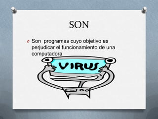 SON
O Son programas cuyo objetivo es
 perjudicar el funcionamiento de una
 computadora
 