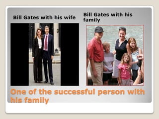 Bill Gates with his
Bill Gates with his wife   family




One of the successful person with
his family
 