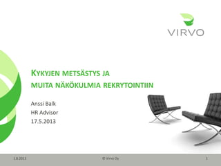 © Virvo Oy© Virvo Oy
KYKYJEN METSÄSTYS JA
MUITA NÄKÖKULMIA REKRYTOINTIIN
Anssi Balk
HR Advisor
17.5.2013
1.8.2013 1
 