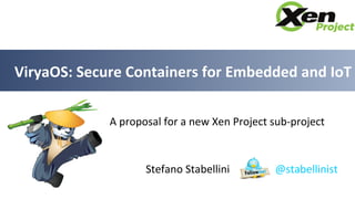 Stefano Stabellini @stabellinist
ViryaOS: Secure Containers for Embedded and IoT
A proposal for a new Xen Project sub-project
 