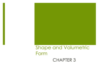 Shape and Volumetric
Form
CHAPTER 3
 