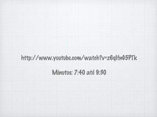 http://www.youtube.com/watch?v=z6qIfnG5PTk

           Minutos: 7:40 até 9:30
 