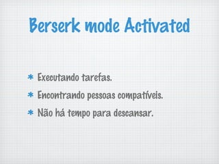 Berserk mode Activated

 Executando tarefas.
 Encontrando pessoas compatíveis.
 Não há tempo para descansar.
 