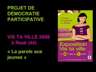 PROJET DE DÉMOCRATIE PARTICIPATIVE VIS TA VILLE 2008  à Rezé (44) « La parole aux jeunes » 