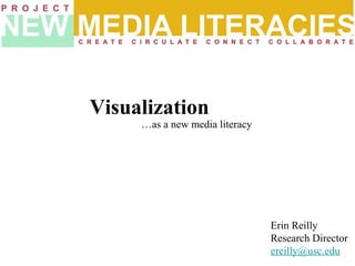 …as a new media literacy
Visualization
Erin Reilly
Research Director
ereilly@usc.edu
 