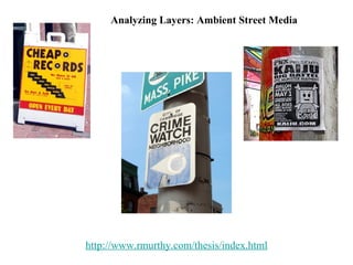 http://www.rmurthy.com/thesis/index.html Analyzing Layers: Ambient Street Media 