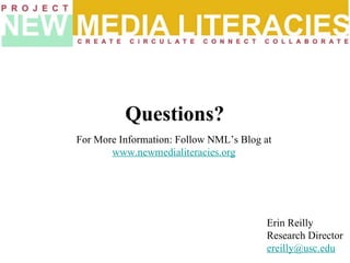 For More Information: Follow NML’s Blog at  www.newmedialiteracies.org   Questions? Erin Reilly Research Director [email_address]   