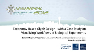 Taxonomy-Based Glyph Design– with a Case Study on
     Visualizing Workflows of Biological Experiments
      Eamonn Maguire, Philippe Rocca-Serra, Susanna-Assunta Sansone, Jim Davies and Min Chen
                                                                   University of Oxford, UK
 