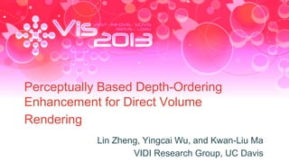 Perceptually Based Depth-Ordering
Enhancement for Direct Volume
Rendering
Lin Zheng, Yingcai Wu, and Kwan-Liu Ma
VIDI Research Group, UC Davis

 