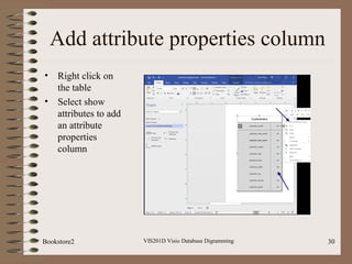 Add attribute properties column
• Right click on
the table
• Select show
attributes to add
an attribute
properties
column
VIS201D Visio Database Digramming 30Bookstore2
 