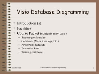VIS201D Visio Database Digramming 2
Visio Database Diagramming
• Introduction (s)
• Facilities
• Course Packet (contents m...