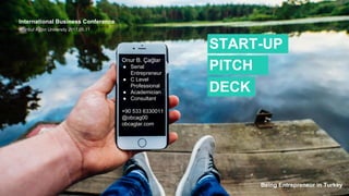 START-UP
PITCH
DECK
International Business Conference
Istanbul Aydın University 2017.05.11
Being Entrepreneur in Turkey
Onur B. Çağlar
● Serial
Entrepreneur
● C Level
Professional
● Academician
● Consultant
+90 533 6330011
@obcag00
obcaglar.com
 