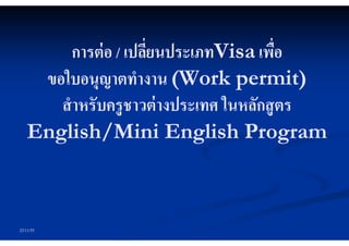 การต่ อ / เปลียนประเภทVisa เพือ
                       ยนประเภทVisa
     ขอใบอนุญาตทํางาน (Work permit)
       สํ าหรับครู ชาวต่ างประเทศ ในหลักสู ตร
    English/Mini English Program



22/11/55
 