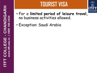 TOURIST VISA
• For a limited period of leisure travel,
no business activities allowed.
• Exception: Saudi Arabia
 