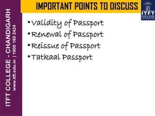 IMPORTANT POINTS TO DISCUSS
•Validity of Passport
•Renewal of Passport
•Reissue of Passport
•Tatkaal Passport
 