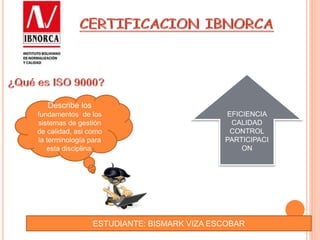 ESTUDIANTE: BISMARK VIZA ESCOBAR
Describe los
fundamentos de los
sistemas de gestión
de calidad, asi como
la terminología para
esta disciplina.
EFICIENCIA
CALIDAD
CONTROL
PARTICIPACI
ON
 