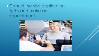 Cancel the visa application
rigths and make an
appointment
