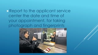 Report to the applicant service
center the date and time of
your appointment, for taking
photograph and fingerprints