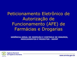 Peticionamento Eletrônico de Autorização de Funcionamento (AFE) de Farmácias e Drogarias GERÊNCIA-GERAL DE INSPEÇÃO E CONTROLE DE INSUMOS, MEDICAMENTOS E PRODUTOS - GGIMP 