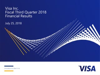 Visa Inc.
Fiscal Third Quarter 2018
Financial Results
July 25, 2018
 
