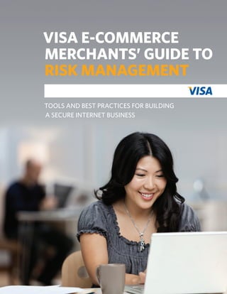 Visa E-commerce
merchants’ guide to
Risk management
tools and best practices for building
a secure internet business
 