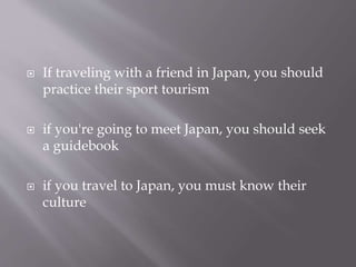  If traveling with a friend in Japan, you should
practice their sport tourism
 if you're going to meet Japan, you should seek
a guidebook
 if you travel to Japan, you must know their
culture
 