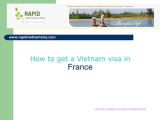 www.rapidvietnamvisa.com




          How to get a Vietnam visa in
                           France




                                    MATERIAL PREPARED BY RAPIDVIETNAMVISA.COM
 