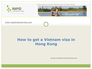 www.rapidvietnamvisa.com




          How to get a Vietnam visa in
                  Hong Kong


                           MATERIAL PREPARED BY RAPIDVIETNAMVISA.COM
 