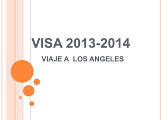 VISA 2013-2014
VIAJE A LOS ANGELES
 