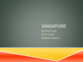 SINGAPORE
By Anton Laus
Anton Javier
Myrthelle Velasco
 