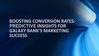 BOOSTING CONVERSION RATES:
PREDICTIVE INSIGHTS FOR
GALAXY BANK'S MARKETING
SUCCESS
 