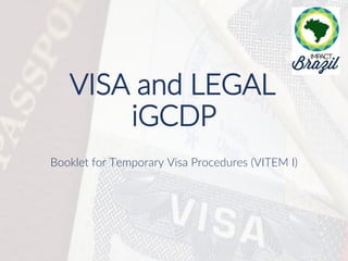 VISA and LEGAL
iGCDP
Booklet for Temporary Visa Procedures (VITEM I)
 
