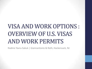 VISA AND WORK OPTIONS :
OVERVIEW OF U.S. VISAS
AND WORK PERMITS
Nadine Yavru-Sakuk | Giannantonio & Roth, Hackensack, NJ

 