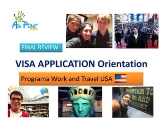 VISA APPLICATION Orientation
FINAL REVIEW
Programa Work and Travel USA
 