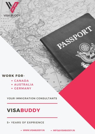VISABUDDY
5+ YEARS OF EXPRIENCE
YOUR IMMIGRATION CONSULTANTS
CANADA
AUSTRALIA
GERMANY
WORK FOR-
WWW.VISABUDDY.IN INFO@VISABUDDY.IN
 