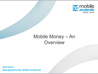 Mobile Money – An
Overview
Brad Jones
Managing Director, Mobile Accelerate
 