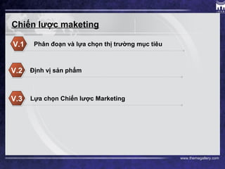 www.themegallery.com
Chiến lược maketing
Phân đoạn và lựa chọn thị trường mục tiêuV.1
Định vị sản phẩmV.2
Lựa chọn Chiến lược MarketingV.3
 