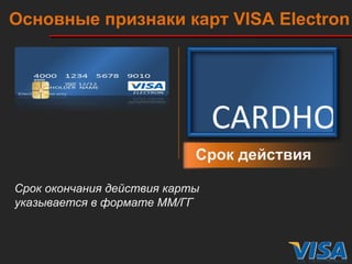 Срок действия Срок окончания действия карты указывается в формате ММ/ГГ Основные признаки карт  VISA   Electron VALID THRU 12/12 CARDHOLDER  NAME 