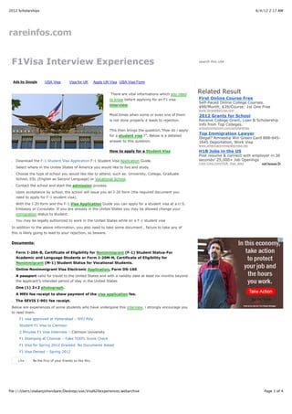 2012 Scholarships                                                                                                                                       6/4/12 2:17 AM




rareinfos.com


 F1Visa Interview Experiences                                                                                       search this site




     Ads by Google     USA Visa          Visa for UK        Apply UK Visa USA Visa Form


                                                                     There are vital informations which you need
                                                                                                                    Related Result
                                                                    to know before applying for an F1 visa          First Online Course Free
                                                                                                                    Self-Paced Online College Courses.
                                                                    interview.
                                                                                                                    $99/Month, $39/Course: 1st One Free
                                                                                                                    www.StraighterLine.com
                                                                    Most times when some or even one of them        2012 Grants for School
                                                                    is not done properly it leads to rejection.     Receive College Grant, Loan & Scholarship
                                                                                                                    Info from Top Colleges.
                                                                                                                    schoolconnection.com/scholarships
                                                                    This then brings the question,”How do i apply
                                                                                                                    Top Immigration Lawyer
                                                                    for a student visa.?”. Below is a detailed
                                                                                                                    Illegal? Amnestia Win Green Card 888-645-
                                                                    answer to this question.                        1645 Deportation, Work Visa
                                                                                                                    www.americanimmigrationlaw.net
                                                                    How to apply for a Student Visa                 H1B Jobs in the US
                                                                                                                    Post resume & connect with employer in 30
1.    Download the F-1 Student Visa Application F-1 Student Visa Application Guide.                                 seconds! 25,000+ Job Openings
                                                                                                                    Corp-Corp.com/H1B_Visa_Jobs
2.    Select where in the Unites States of America you would like to live and study.
3.    Choose the type of school you would like like to attend, such as: University, College, Graduate
      School, ESL (English as Second Language) or Vocational School.
4.    Contact the school and start the admission process.
5.    Upon acceptance by school, the school will issue you an I-20 form (the required document you
      need to apply for F-1 student visa).
6.    With the I-20 form and the F-1 Visa Application Guide you can apply for a student visa at a U.S.
      Embassy or Consulate. If you are already in the Unites States you may be allowed change your
      immigration status to student.
7.    You may be legally authorized to work in the United States while on a F-1 student visa
 In addition to the above information, you also need to take some document , failure to take any of
 this is likely going to lead to your rejection, so beware.

 Documents:

1.    Form I-20A-B, Certificate of Eligibility for Nonimmigrant (F-1) Student Status-For
      Academic and Language Students or Form I-20M-N, Certificate of Eligibility for
      Nonimmigrant (M-1) Student Status for Vocational Students.
2.    Online Nonimmigrant Visa Electronic Application, Form DS-160.
3.    A passport valid for travel to the United States and with a validity date at least six months beyond
      the applicant’s intended period of stay in the United States
4.    One (1) 2×2 photograph.
5.    A MRV fee receipt to show payment of the visa application fee.
6.    The SEVIS I-901 fee receipt.
 Below are experiences of some students who have undergone this interview, i strongly encourage you
 to read them.
        F1 visa approved at Hyberabad – NYU Poly
        Student F1 Visa to Clemson
        2 Minutes F1 Visa Interview – Clemson University
        F1 Stamping at Chennai – Fake TOEFL Score Check
        F1 Visa for Spring 2012 Granted. No Documents Asked
        F1 Visa Denied – Spring 2012

       Like    Be the first of your friends to like this.




file:///Users/olabanjishonibare/Desktop/use/Visa%20experiences.webarchive                                                                                   Page 1 of 4
 