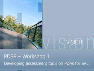 PDSP – Workshop 1 Developing assessment tools on PDAs for SAL  