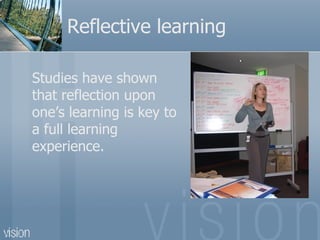 Reflective learning Studies have shown that r eflection upon one’s learning is key to a full learning experience.  