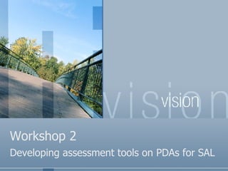 Workshop 2 Developing assessment tools on PDAs for SAL 