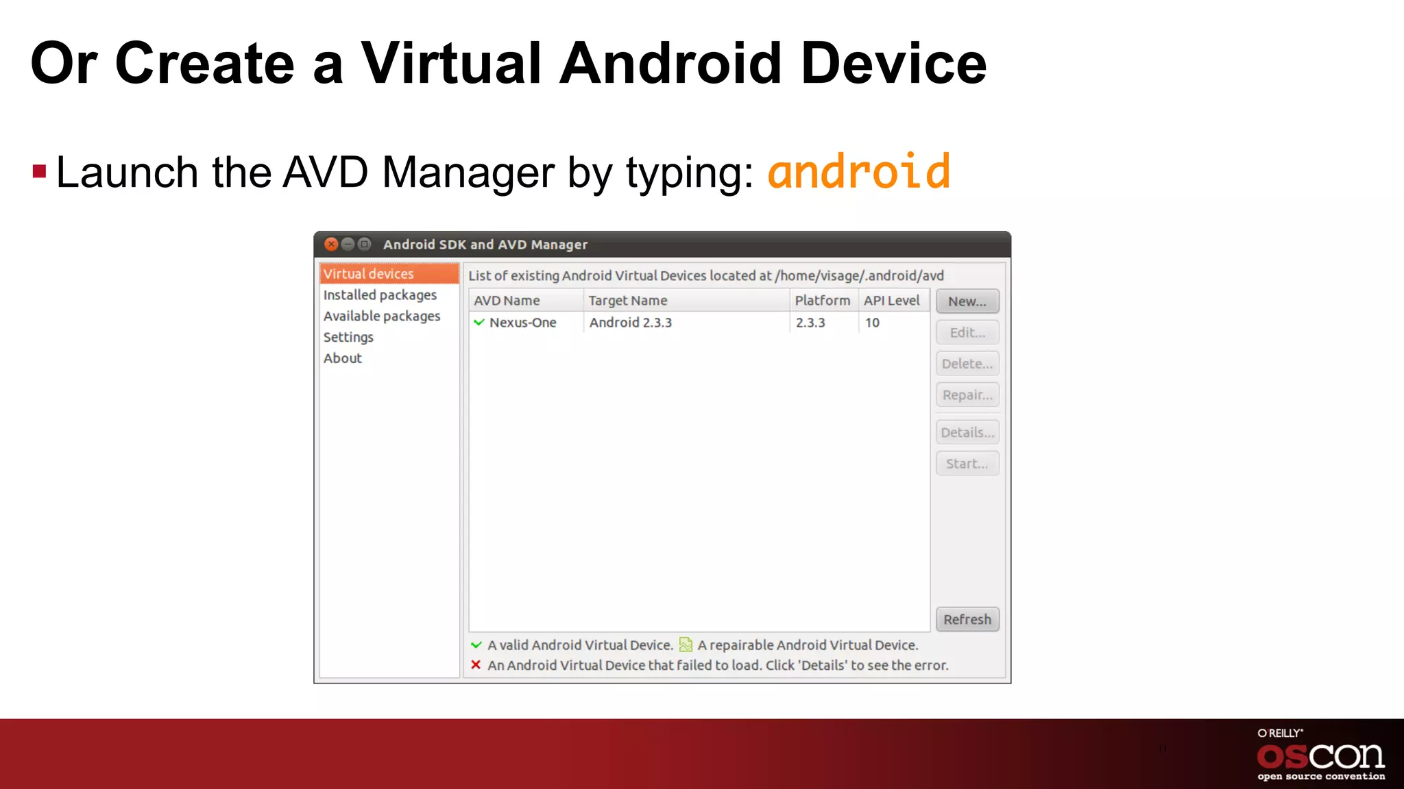 Or Create a Virtual Android Device
§ Launch the AVD Manager by typing: android	




                                                11	

 