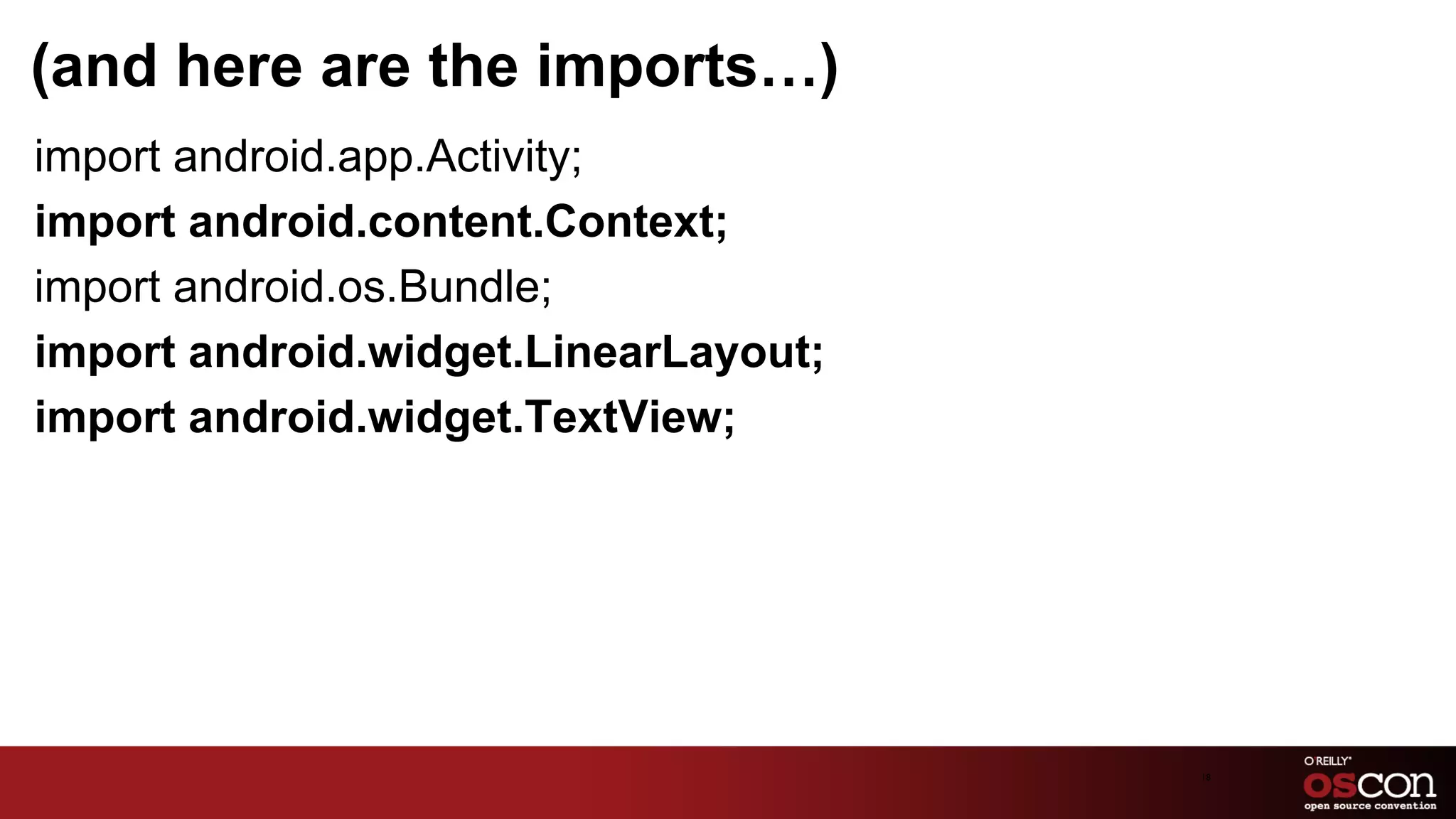 (and here are the imports…)
﻿import android.app.Activity;
 import android.content.Context;
 import android.os.Bundle;
 import android.widget.LinearLayout;
 import android.widget.TextView;




                                       18	

 